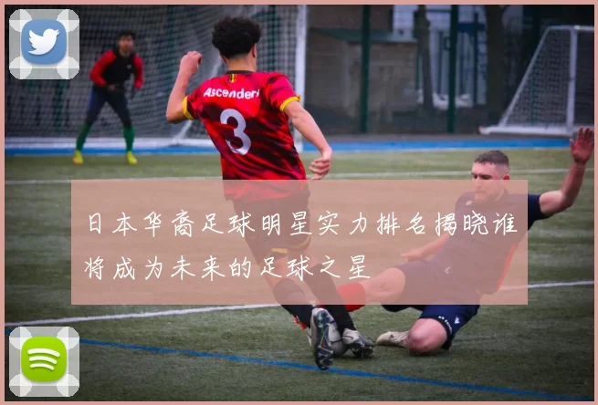 日本华裔足球明星实力排名揭晓谁将成为未来的足球之星
