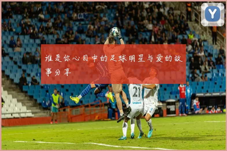 谁是你心目中的足球明星与爱的故事分享