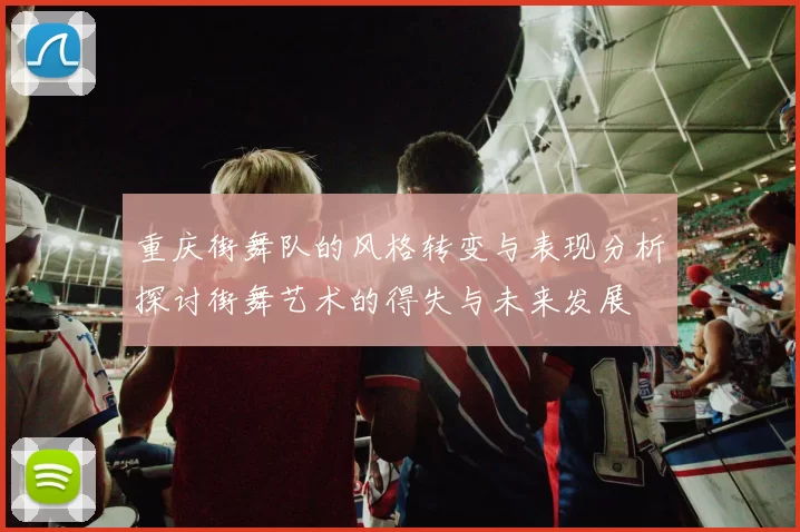 重庆街舞队的风格转变与表现分析探讨街舞艺术的得失与未来发展