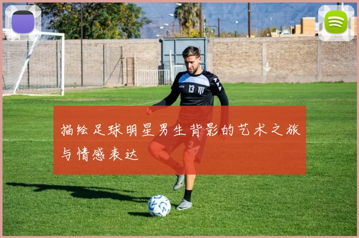 描绘足球明星男生背影的艺术之旅与情感表达