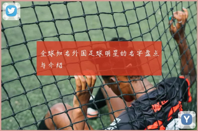 全球知名外国足球明星的名字盘点与介绍