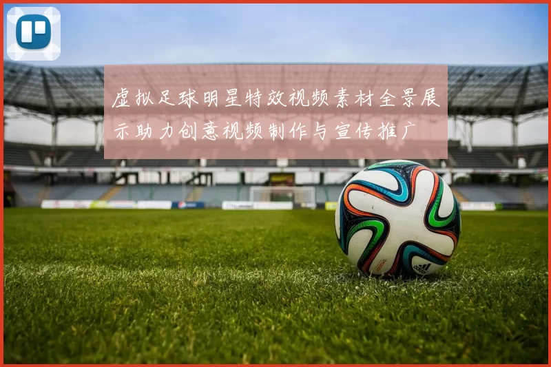 虚拟足球明星特效视频素材全景展示助力创意视频制作与宣传推广