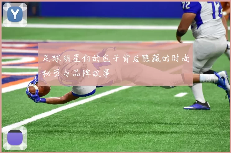 足球明星们的包子背后隐藏的时尚秘密与品牌故事
