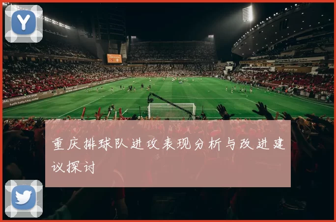 重庆排球队进攻表现分析与改进建议探讨