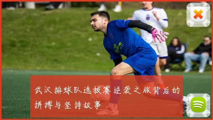 武汉排球队选拔赛逆袭之旅背后的拼搏与坚持故事