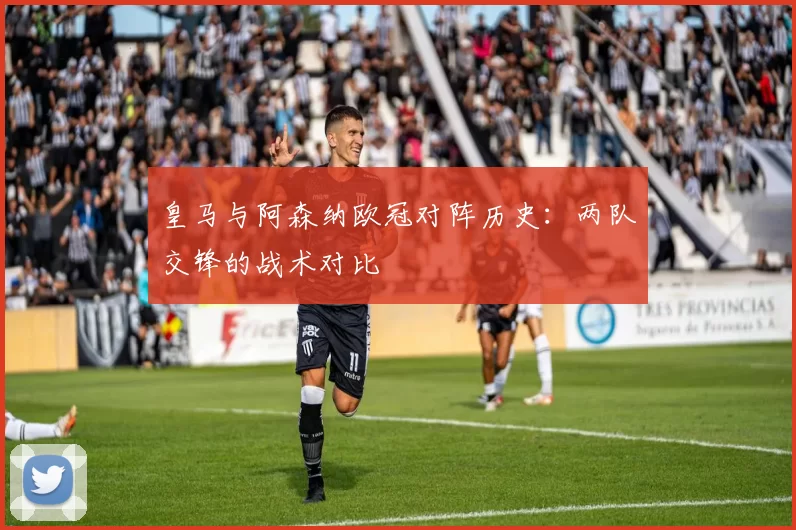 皇马与阿森纳欧冠对阵历史：两队交锋的战术对比