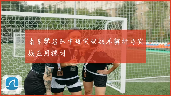 南京攀岩队中路突破战术解析与实战应用探讨
