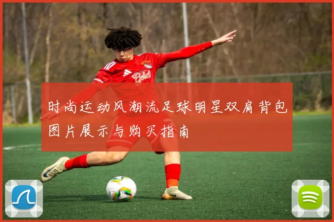 时尚运动风潮流足球明星双肩背包图片展示与购买指南