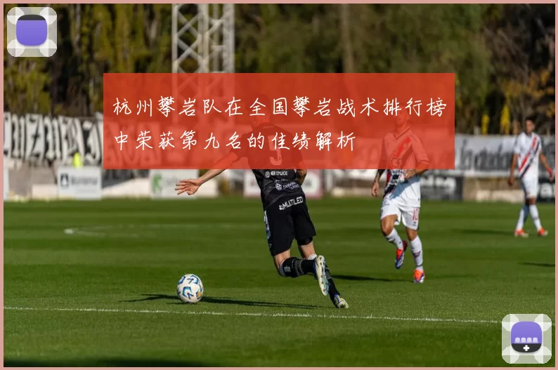 杭州攀岩队在全国攀岩战术排行榜中荣获第九名的佳绩解析