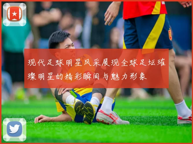现代足球明星风采展现全球足坛璀璨明星的精彩瞬间与魅力形象