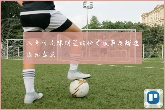 八号位足球明星的传奇故事与辉煌成就盘点