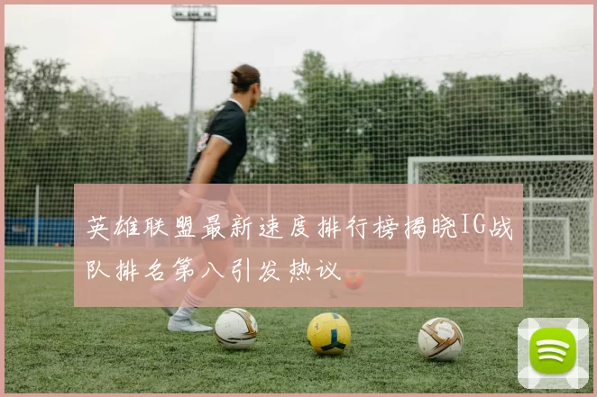 英雄联盟最新速度排行榜揭晓IG战队排名第八引发热议