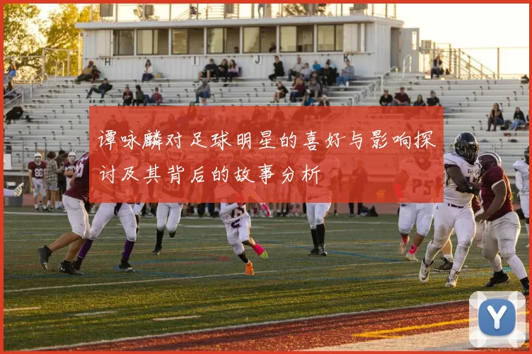 谭咏麟对足球明星的喜好与影响探讨及其背后的故事分析