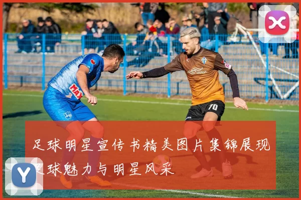 足球明星宣传书精美图片集锦展现足球魅力与明星风采