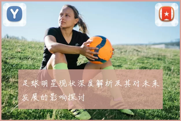 足球明星现状深度解析及其对未来发展的影响探讨