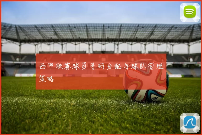 西甲联赛球员号码分配与球队管理策略