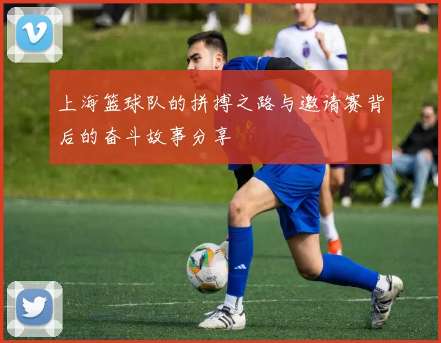 上海篮球队的拼搏之路与邀请赛背后的奋斗故事分享