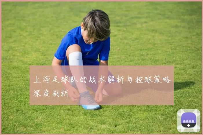 上海足球队的战术解析与控球策略深度剖析