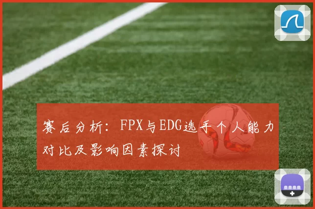 赛后分析：FPX与EDG选手个人能力对比及影响因素探讨