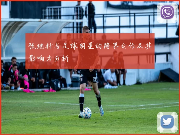 张继科与足球明星的跨界合作及其影响力分析