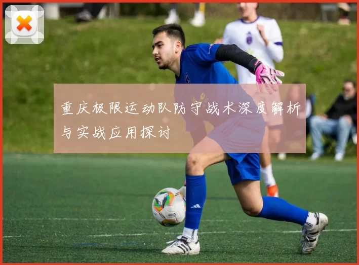 重庆极限运动队防守战术深度解析与实战应用探讨