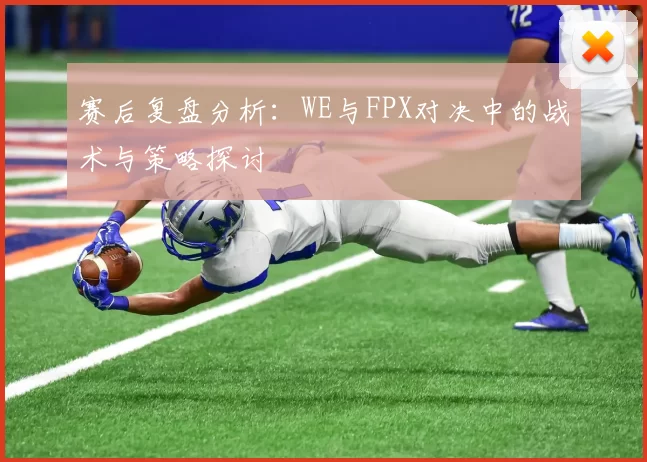 赛后复盘分析：WE与FPX对决中的战术与策略探讨