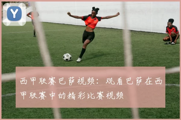 西甲联赛巴萨视频：观看巴萨在西甲联赛中的精彩比赛视频