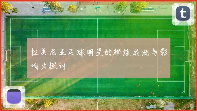 拉美尼亚足球明星的辉煌成就与影响力探讨