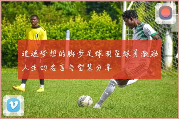 追逐梦想的脚步足球明星球员激励人生的名言与智慧分享