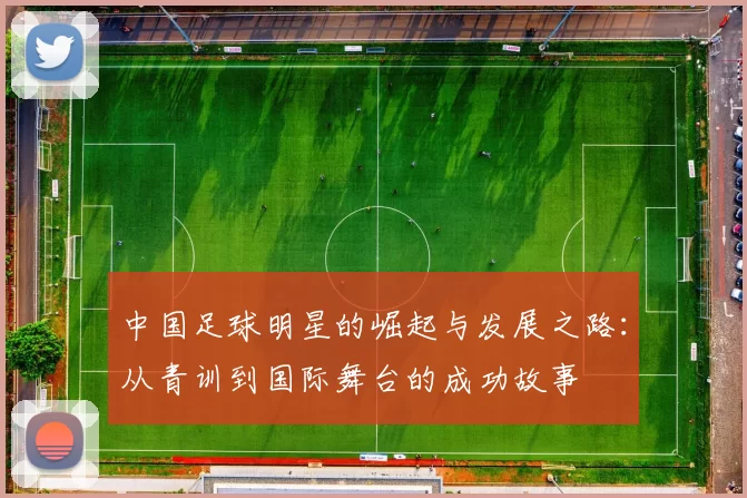 中国足球明星的崛起与发展之路：从青训到国际舞台的成功故事