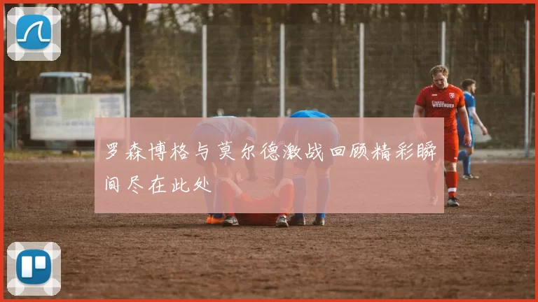 罗森博格与莫尔德激战回顾精彩瞬间尽在此处
