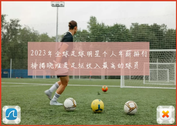 2023年全球足球明星个人年薪排行榜揭晓谁是足坛收入最高的球员