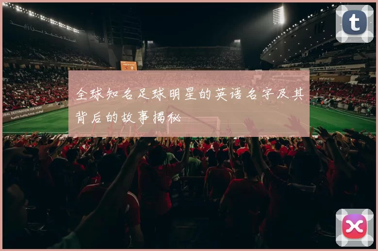 全球知名足球明星的英语名字及其背后的故事揭秘