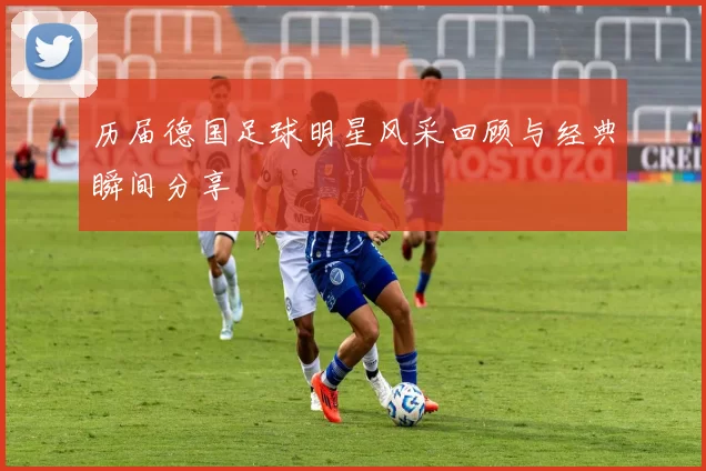 历届德国足球明星风采回顾与经典瞬间分享