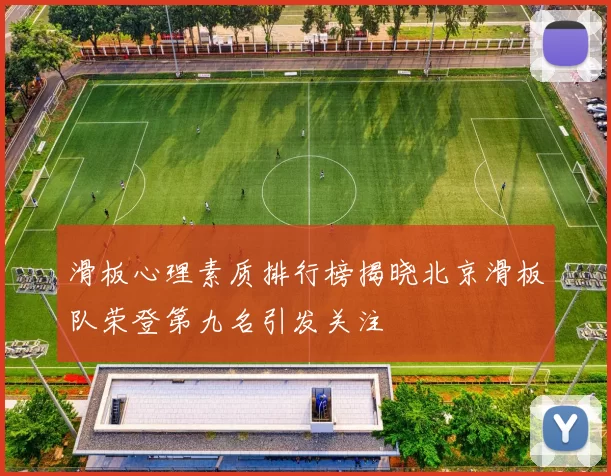 滑板心理素质排行榜揭晓北京滑板队荣登第九名引发关注