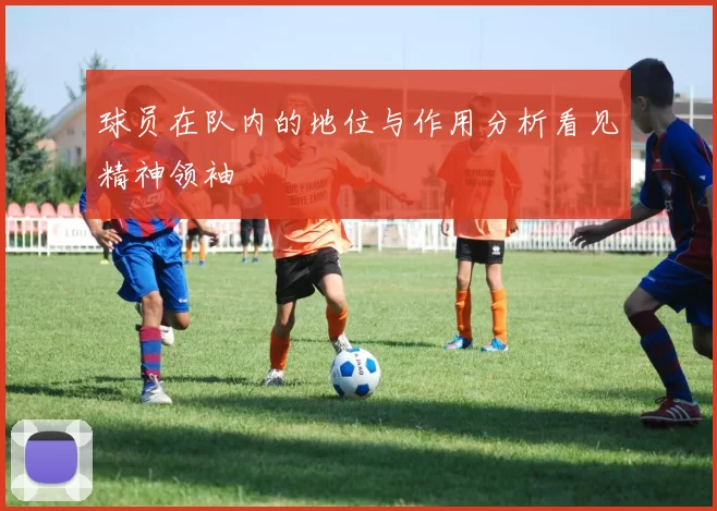球员在队内的地位与作用分析看见精神领袖
