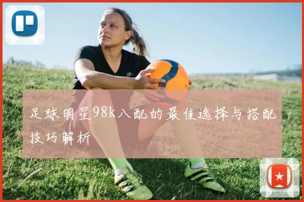 足球明星98k八配的最佳选择与搭配技巧解析