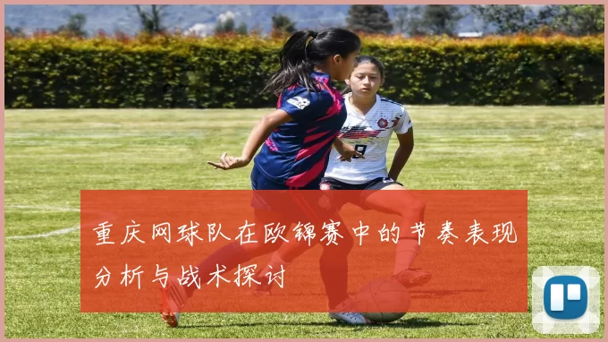 重庆网球队在欧锦赛中的节奏表现分析与战术探讨