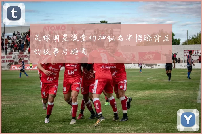 足球明星澡堂的神秘名字揭晓背后的故事与趣闻