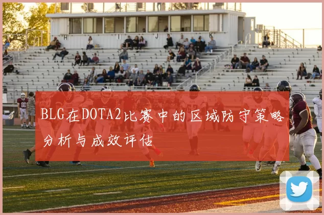 BLG在DOTA2比赛中的区域防守策略分析与成效评估