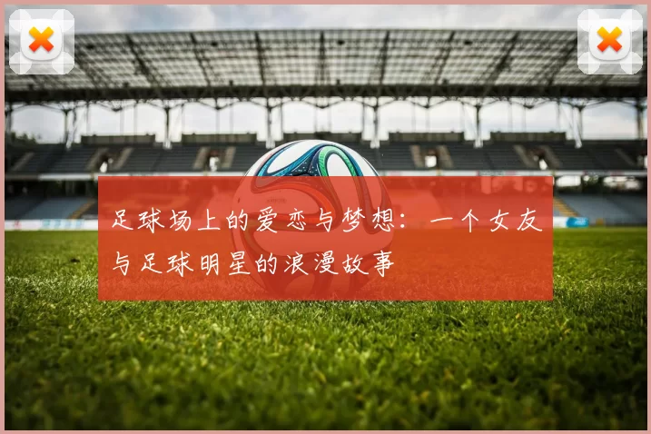 足球场上的爱恋与梦想：一个女友与足球明星的浪漫故事