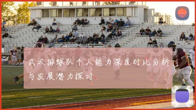 武汉排球队个人能力深度对比分析与发展潜力探讨