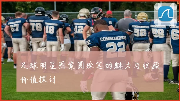 足球明星图案圆珠笔的魅力与收藏价值探讨