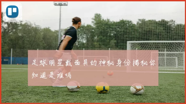 足球明星戴面具的神秘身份揭秘你知道是谁吗