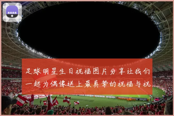 足球明星生日祝福图片分享让我们一起为偶像送上最真挚的祝福与祝愿