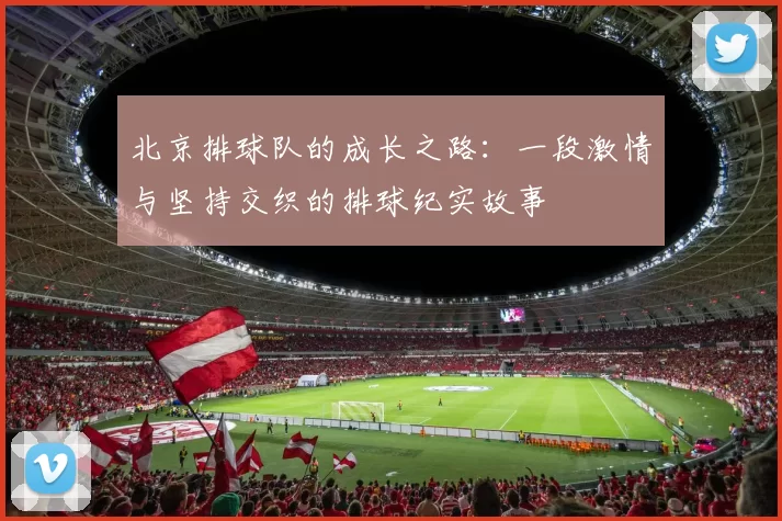 北京排球队的成长之路：一段激情与坚持交织的排球纪实故事