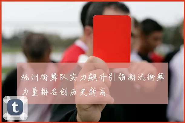 杭州街舞队实力飙升引领潮流街舞力量排名创历史新高