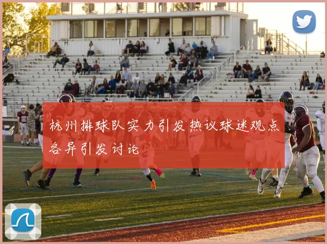杭州排球队实力引发热议球迷观点各异引发讨论