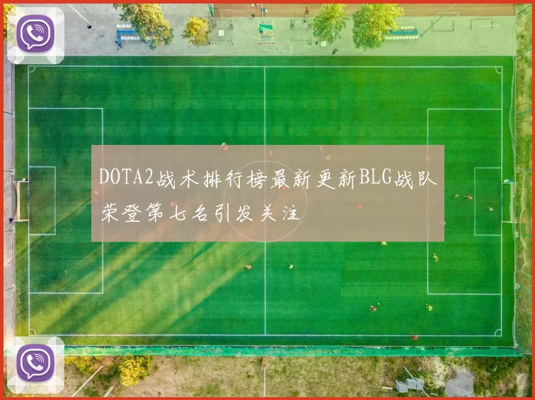 DOTA2战术排行榜最新更新BLG战队荣登第七名引发关注