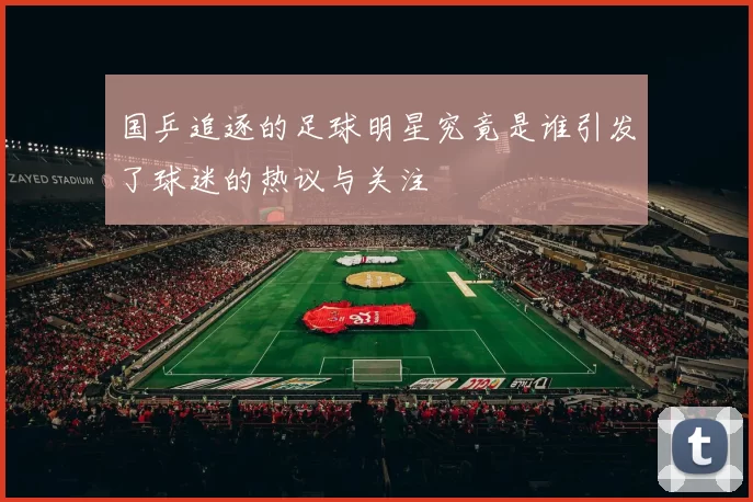 国乒追逐的足球明星究竟是谁引发了球迷的热议与关注